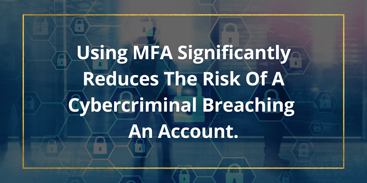 Using MFA Significantly Reduces The Risk Of A Cybercriminal Breaching An Account